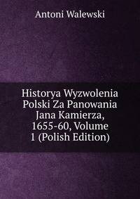 Historya Wyzwolenia Polski Za Panowania Jana Kamierza, 1655-60, Volume 1 (Polish Edition)