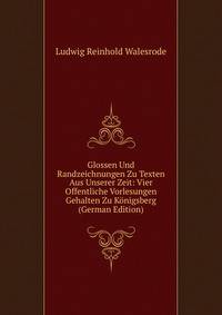 Glossen Und Randzeichnungen Zu Texten Aus Unserer Zeit: Vier Offentliche Vorlesungen Gehalten Zu Konigsberg (German Edition)