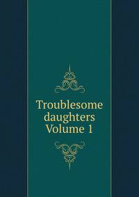 Troublesome daughters Volume 1