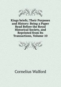 Kings briefs; Their Purposes and History: Being a Paper Read Before the Royal Historical Society, and Reprinted from Its Transactions, Volume 10