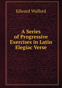 A Series of Progressive Exercises in Latin Elegiac Verse