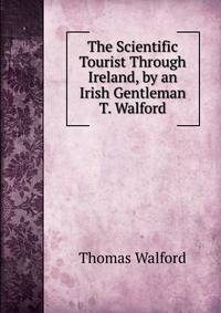 The Scientific Tourist Through Ireland, by an Irish Gentleman T. Walford.