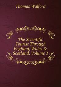 The Scientific Tourist Through England, Wales &amp; Scotland, Volume 1
