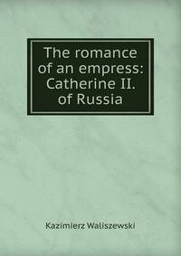 The romance of an empress: Catherine II. of Russia