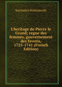 L'heritage de Pierre le Grand; regne des femmes, gouvernement des favoris, 1725-1741 (French Edition)