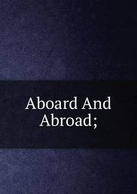 Aboard And Abroad;