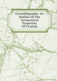 Crystallography, An Outline Of The Geometrical Properties Of Crystals