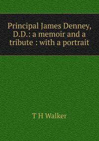 Principal James Denney, D.D.: a memoir and a tribute : with a portrait