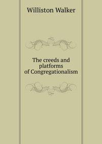 The creeds and platforms of Congregationalism
