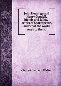 John Heminge and Henry Condell, friends and fellow-actors of Shakespeare, and what the world owes to them;