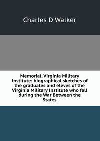 Memorial, Virginia Military Institute: biographical sketches of the graduates and eleves of the Virginia Military Institute who fell during the War Between the States