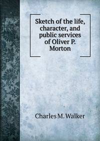 Sketch of the life, character, and public services of Oliver P. Morton