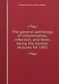 The general pathology of inflammation, infection, and fever, being the Gordon lectures for 1902