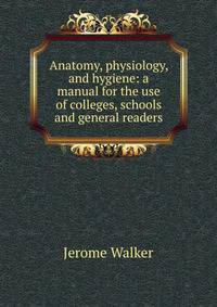 Anatomy, physiology, and hygiene: a manual for the use of colleges, schools and general readers.