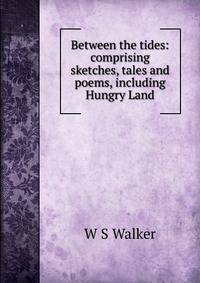 Between the tides: comprising sketches, tales and poems, including Hungry Land