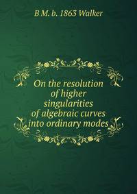 On the resolution of higher singularities of algebraic curves into ordinary modes