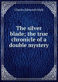 The silver blade; the true chronicle of a double mystery