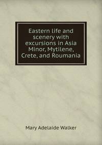 Eastern life and scenery with excursions in Asia Minor, Mytilene, Crete, and Roumania