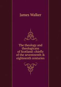 The theology and theologicans of Scotland: chiefly of the seventeenth &amp; eighteenth centuries