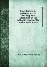 Greek history; its problems and its meaning, with appendices on the authorities and on "The constitution of Athens,"