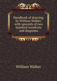 Handbook of drawing, by William Walker.with upwards of two hundred woodcuts and diagrams