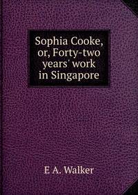 Sophia Cooke, or, Forty-two years' work in Singapore