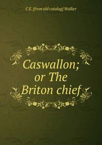 Caswallon; or The Briton chief