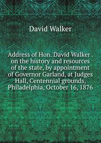 Address of Hon. David Walker . on the history and resources of the state, by appointment of Governor Garland, at Judges Hall, Centennial grounds, Philadelphia, October 16, 1876
