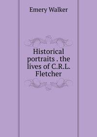 Historical portraits . the lives of C.R.L. Fletcher