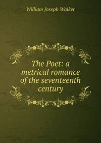 The Poet: a metrical romance of the seventeenth century