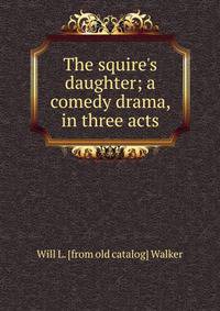 The squire's daughter; a comedy drama, in three acts