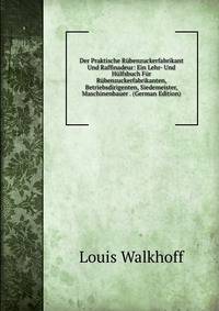 Der Praktische Rubenzuckerfabrikant Und Raffinadeur: Ein Lehr- Und Hulfsbuch Fur Rubenzuckerfabrikanten, Betriebsdirigenten, Siedemeister, Maschinenbauer . (German Edition)