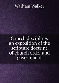Church discipline: an exposition of the scripture doctrine of church order and government