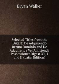 Selected Titles from the Digest: De Adquirendo Rerum Dominio and De Adquirenda Vel Amittenda Possessione: Digest Xli, I and II (Latin Edition)