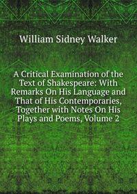 A Critical Examination of the Text of Shakespeare: With Remarks On His Language and That of His Contemporaries, Together with Notes On His Plays and Poems, Volume 2