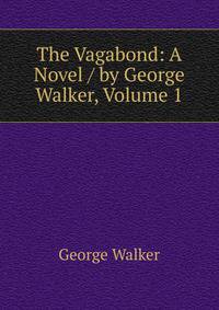 The Vagabond: A Novel / by George Walker, Volume 1