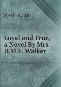 Loyal and True, a Novel By Mrs. D.M.F. Walker.