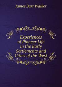 Experiences of Pioneer Life in the Early Settlements and Cities of the West