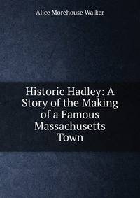 Historic Hadley: A Story of the Making of a Famous Massachusetts Town