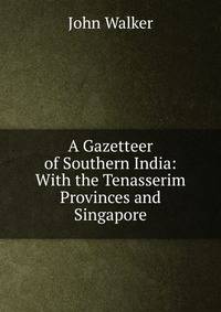 A Gazetteer of Southern India: With the Tenasserim Provinces and Singapore