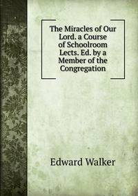 The Miracles of Our Lord. a Course of Schoolroom Lects. Ed. by a Member of the Congregation