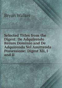 Selected Titles from the Digest: De Adquirendo Rerum Dominio and De Adquirenda Vel Amittenda Possessione: Digest Xli, I and II