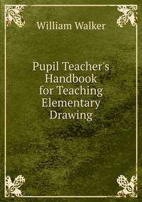 Pupil Teacher's Handbook for Teaching Elementary Drawing