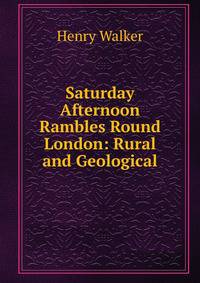 Saturday Afternoon Rambles Round London: Rural and Geological