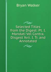 Selected Titles from the Digest: Pt. I. Mandati Vel Contra. Disgest Xvii. I. Tr. and Annotated