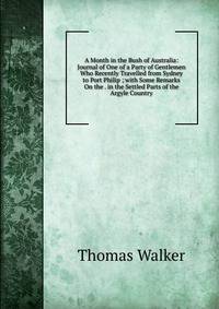 A Month in the Bush of Australia: Journal of One of a Party of Gentlemen Who Recently Travelled from Sydney to Port Philip ; with Some Remarks On the . in the Settled Parts of the Argyle Country