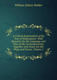 A Critical Examination of the Text of Shakespeare: With Remarks On His Language and That of His Contemporaries, Together with Notes On His Plays and Poems, Volume 1