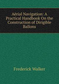 Aerial Navigation: A Practical Handbook On the Construction of Dirigible Ballons