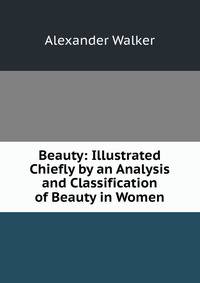 Beauty: Illustrated Chiefly by an Analysis and Classification of Beauty in Women