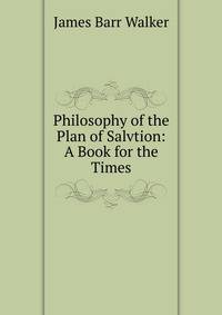Philosophy of the Plan of Salvtion: A Book for the Times